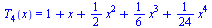 T[4](x) = `+`(1, x, `*`(`/`(1, 2), `*`(`^`(x, 2))), `*`(`/`(1, 6), `*`(`^`(x, 3))), `*`(`/`(1, 24), `*`(`^`(x, 4))))