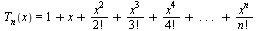T[n](x) = `+`(1, x, `/`(`*`(`^`(x, 2)), `*`(factorial(2))), `/`(`*`(`^`(x, 3)), `*`(factorial(3))), `/`(`*`(`^`(x, 4)), `*`(factorial(4))), ` . . . `, `/`(`*`(`^`(x, n)), `*`(factorial(n))))